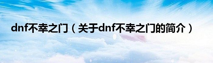 dnf不幸之門（關(guān)于dnf不幸之門的簡(jiǎn)介）