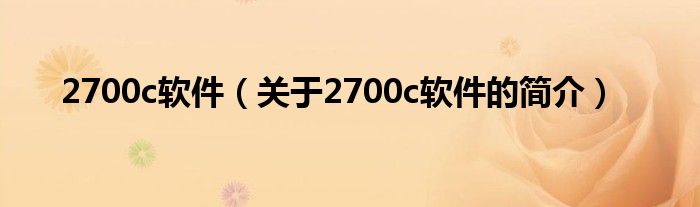 2700c軟件（關(guān)于2700c軟件的簡(jiǎn)介）