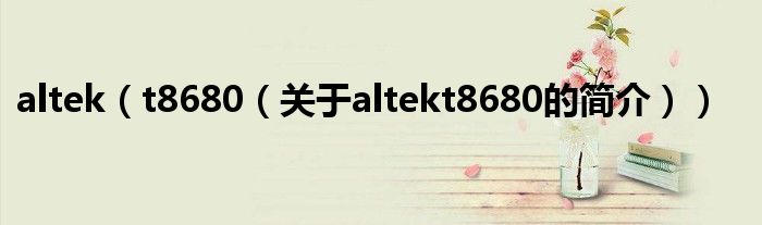 altek（t8680（關于altekt8680的簡介））