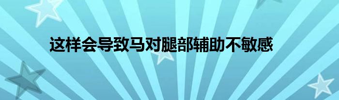 這樣會導(dǎo)致馬對腿部輔助不敏感