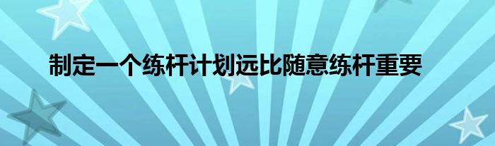 制定一個練桿計劃遠比隨意練桿重要