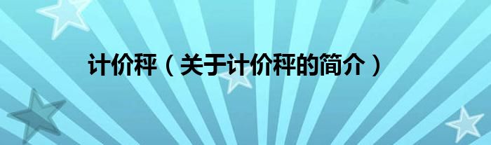 計(jì)價(jià)秤（關(guān)于計(jì)價(jià)秤的簡(jiǎn)介）