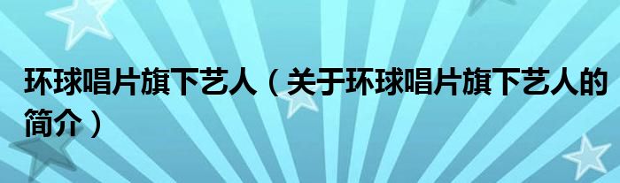 環(huán)球唱片旗下藝人（關(guān)于環(huán)球唱片旗下藝人的簡介）