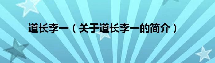 道長(zhǎng)李一（關(guān)于道長(zhǎng)李一的簡(jiǎn)介）