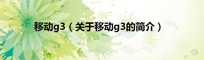 移動(dòng)g3（關(guān)于移動(dòng)g3的簡(jiǎn)介）