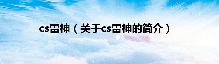 cs雷神（關(guān)于cs雷神的簡(jiǎn)介）