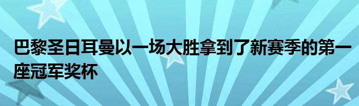 巴黎圣日耳曼以一場大勝拿到了新賽季的第一座冠軍獎杯