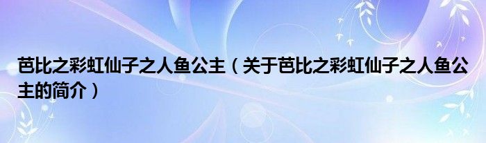 芭比之彩虹仙子之人魚公主（關(guān)于芭比之彩虹仙子之人魚公主的簡介）