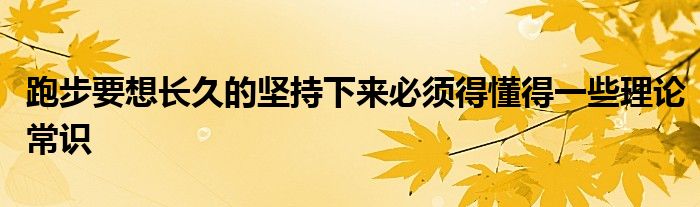 跑步要想長久的堅(jiān)持下來必須得懂得一些理論常識