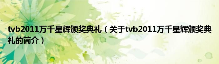 tvb2011萬千星輝頒獎(jiǎng)典禮（關(guān)于tvb2011萬千星輝頒獎(jiǎng)典禮的簡(jiǎn)介）