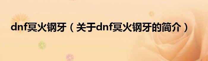 dnf冥火鋼牙（關于dnf冥火鋼牙的簡介）