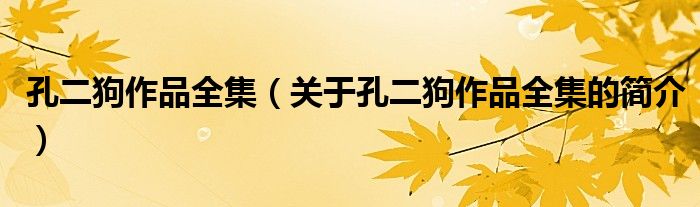 孔二狗作品全集（關(guān)于孔二狗作品全集的簡介）