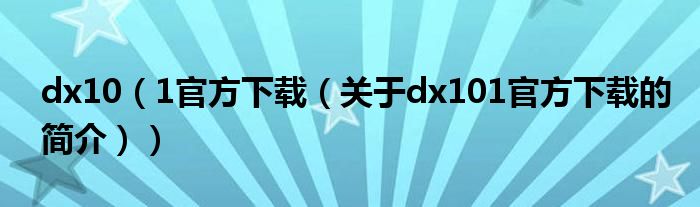 dx10（1官方下載（關(guān)于dx101官方下載的簡(jiǎn)介））