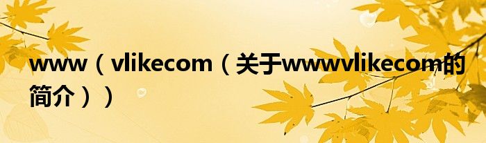 www（vlikecom（關(guān)于wwwvlikecom的簡介））