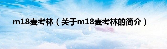 m18麥考林（關(guān)于m18麥考林的簡(jiǎn)介）