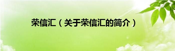 榮信匯（關(guān)于榮信匯的簡介）