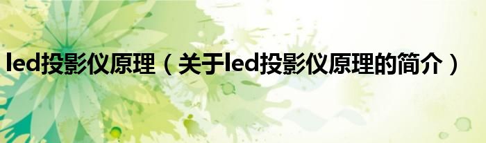 led投影儀原理（關(guān)于led投影儀原理的簡介）