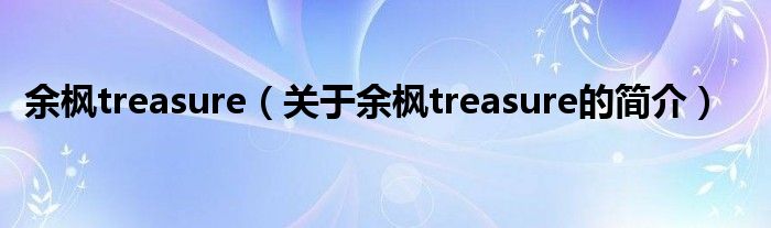 余楓treasure（關(guān)于余楓treasure的簡介）