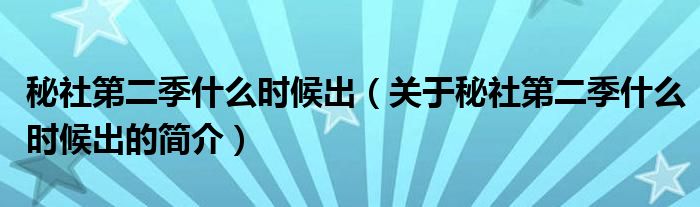 秘社第二季什么時(shí)候出（關(guān)于秘社第二季什么時(shí)候出的簡(jiǎn)介）