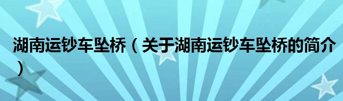 湖南運鈔車墜橋（關(guān)于湖南運鈔車墜橋的簡介）