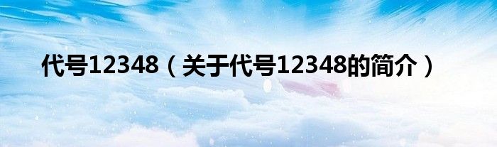 代號(hào)12348（關(guān)于代號(hào)12348的簡(jiǎn)介）