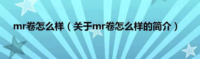 mr卷怎么樣（關(guān)于mr卷怎么樣的簡介）