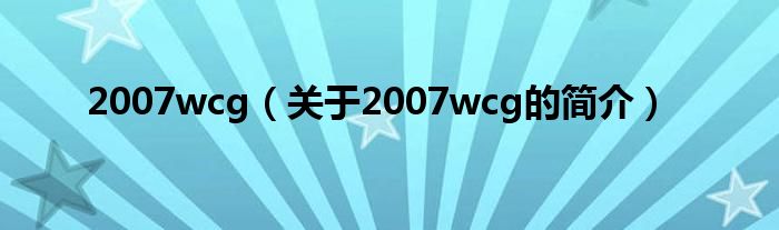 2007wcg（關(guān)于2007wcg的簡介）