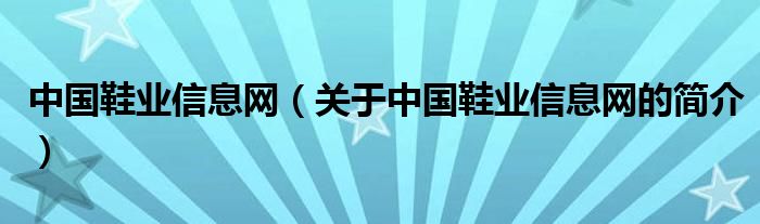 中國(guó)鞋業(yè)信息網(wǎng)（關(guān)于中國(guó)鞋業(yè)信息網(wǎng)的簡(jiǎn)介）