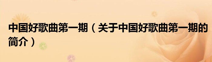 中國(guó)好歌曲第一期（關(guān)于中國(guó)好歌曲第一期的簡(jiǎn)介）