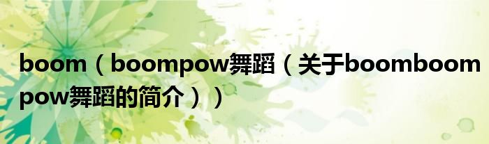 boom（boompow舞蹈（關(guān)于boomboompow舞蹈的簡介））