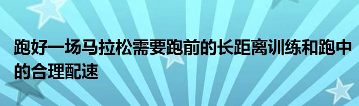 跑好一場馬拉松需要跑前的長距離訓(xùn)練和跑中的合理配速