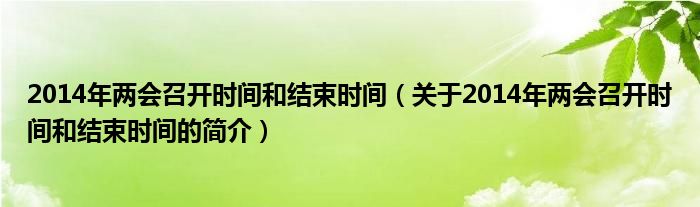 2014年兩會召開時間和結(jié)束時間（關(guān)于2014年兩會召開時間和結(jié)束時間的簡介）