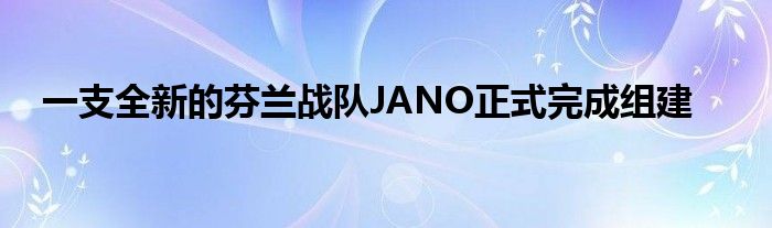 一支全新的芬蘭戰(zhàn)隊(duì)JANO正式完成組建