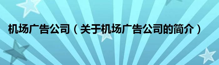 機(jī)場廣告公司（關(guān)于機(jī)場廣告公司的簡介）