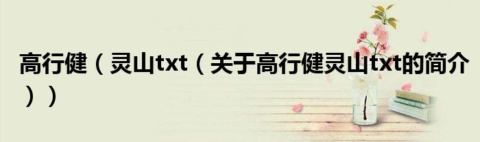 高行?。`山txt（關(guān)于高行健靈山txt的簡(jiǎn)介））