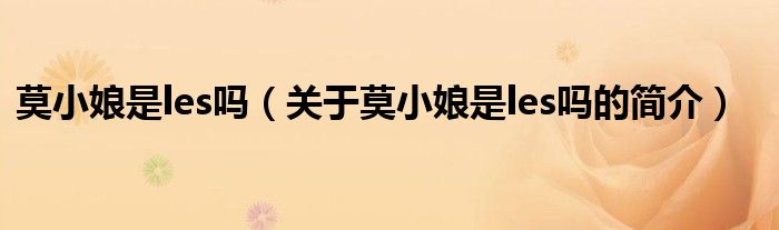 莫小娘是les嗎（關(guān)于莫小娘是les嗎的簡(jiǎn)介）