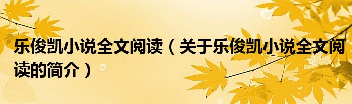 樂俊凱小說全文閱讀（關(guān)于樂俊凱小說全文閱讀的簡介）