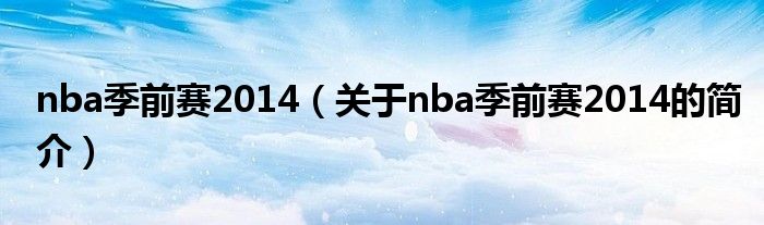 nba季前賽2014（關于nba季前賽2014的簡介）