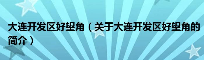 大連開發(fā)區(qū)好望角（關于大連開發(fā)區(qū)好望角的簡介）