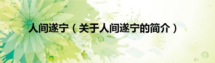 人間遂寧（關(guān)于人間遂寧的簡(jiǎn)介）