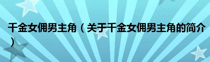 千金女傭男主角（關(guān)于千金女傭男主角的簡(jiǎn)介）