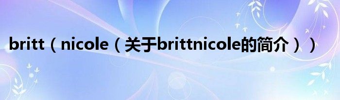 britt（nicole（關(guān)于brittnicole的簡介））