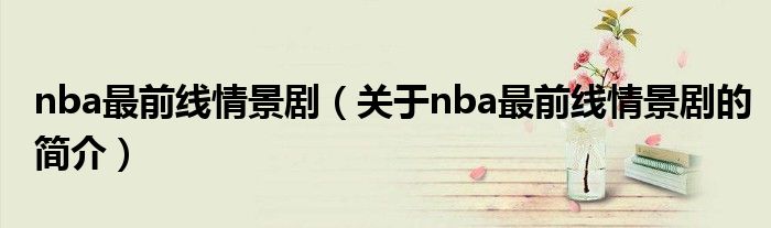 nba最前線情景劇（關(guān)于nba最前線情景劇的簡介）