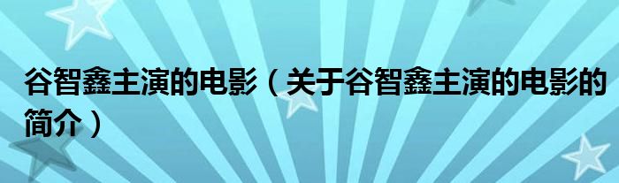 谷智鑫主演的電影（關(guān)于谷智鑫主演的電影的簡(jiǎn)介）