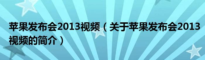 蘋果發(fā)布會2013視頻（關(guān)于蘋果發(fā)布會2013視頻的簡介）