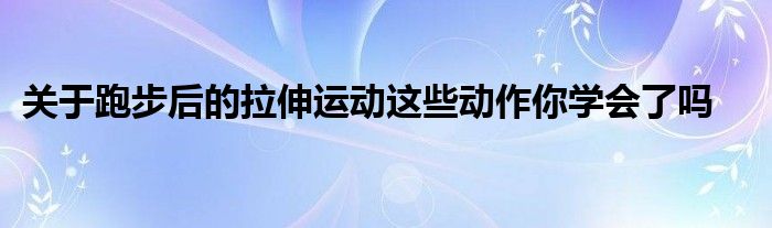 關于跑步后的拉伸運動這些動作你學會了嗎