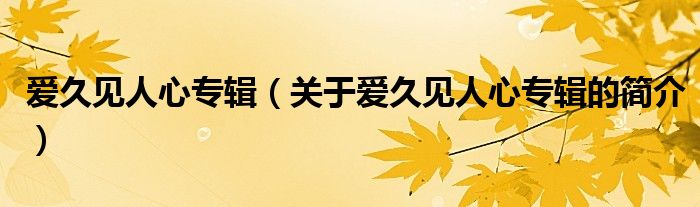 愛久見人心專輯（關(guān)于愛久見人心專輯的簡介）