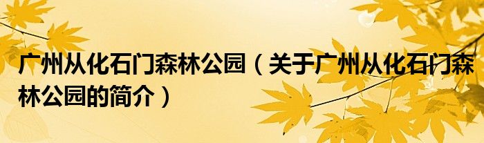 廣州從化石門森林公園（關(guān)于廣州從化石門森林公園的簡介）