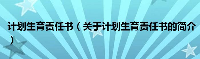 計劃生育責任書（關(guān)于計劃生育責任書的簡介）