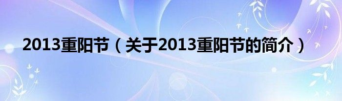 2013重陽節(jié)（關(guān)于2013重陽節(jié)的簡介）